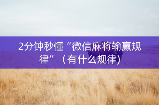 2分钟秒懂“微信麻将输赢规律”（有什么规律)