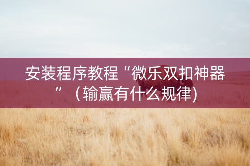 安装程序教程“微乐双扣神器”（输赢有什么规律)