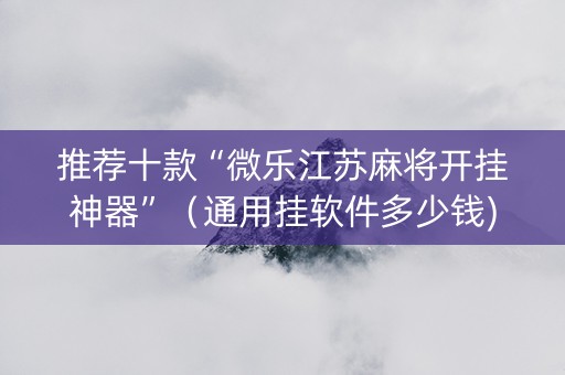 推荐十款“微乐江苏麻将开挂神器”（通用挂软件多少钱)