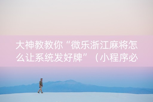 大神教教你“微乐浙江麻将怎么让系统发好牌”（小程序必赢神器)