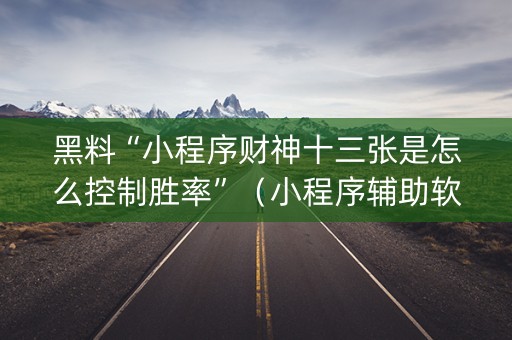 黑料“小程序财神十三张是怎么控制胜率”（小程序辅助软件)