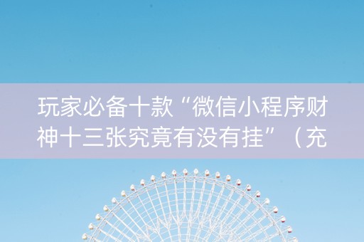 玩家必备十款“微信小程序财神十三张究竟有没有挂”（充值会提高胜率么)
