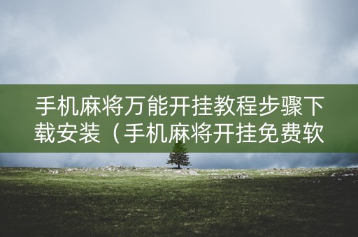 手机麻将万能开挂教程步骤下载安装（手机麻将开挂免费软件下载）