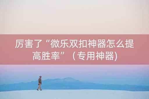 厉害了“微乐双扣神器怎么提高胜率”（专用神器)
