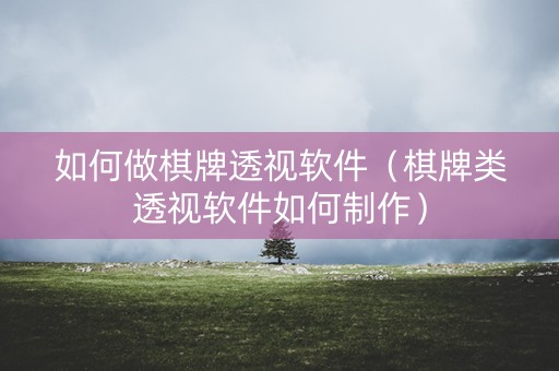 如何做棋牌透视软件（棋牌类透视软件如何制作）