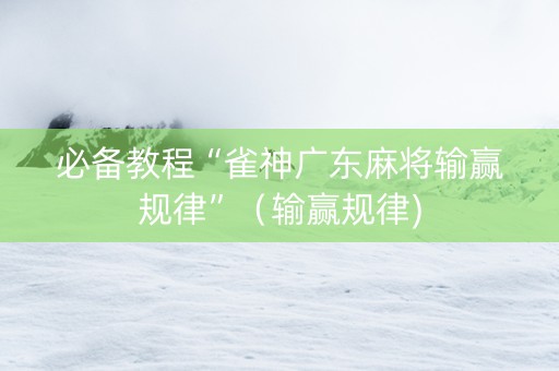 必备教程“雀神广东麻将输赢规律”（输赢规律)
