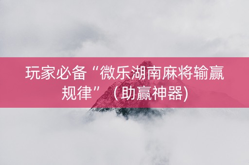 玩家必备“微乐湖南麻将输赢规律”（助赢神器)
