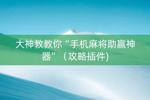大神教教你“手机麻将助赢神器”（攻略插件)