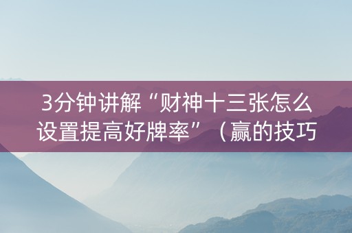 3分钟讲解“财神十三张怎么设置提高好牌率”（赢的技巧规律)