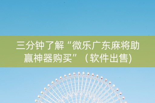 三分钟了解“微乐广东麻将助赢神器购买”（软件出售)