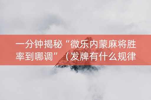 一分钟揭秘“微乐内蒙麻将胜率到哪调”（发牌有什么规律吗)