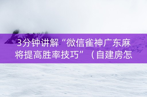 3分钟讲解“微信雀神广东麻将提高胜率技巧”（自建房怎么拿好牌)