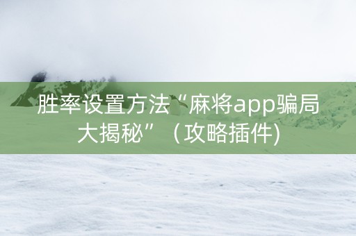 胜率设置方法“麻将app骗局大揭秘”（攻略插件)