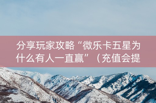 分享玩家攻略“微乐卡五星为什么有人一直赢”（充值会提高胜率么)