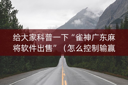 给大家科普一下“雀神广东麻将软件出售”（怎么控制输赢)