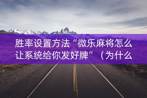胜率设置方法“微乐麻将怎么让系统给你发好牌”（为什么有人一直赢)