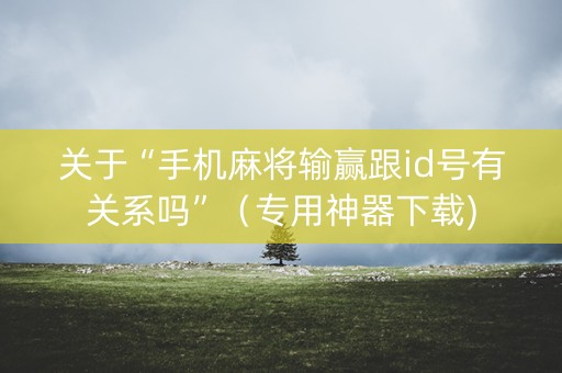 关于“手机麻将输赢跟id号有关系吗”（专用神器下载)