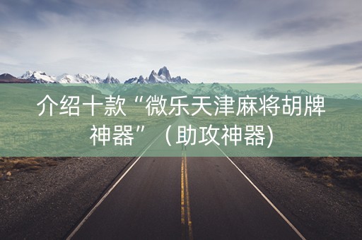 介绍十款“微乐天津麻将胡牌神器”（助攻神器)