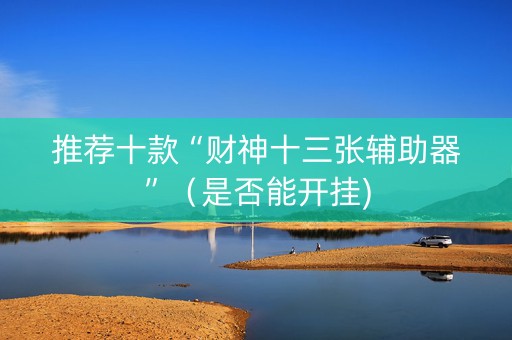 推荐十款“财神十三张辅助器”（是否能开挂)
