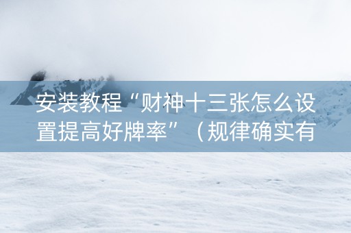 安装教程“财神十三张怎么设置提高好牌率”（规律确实有挂)