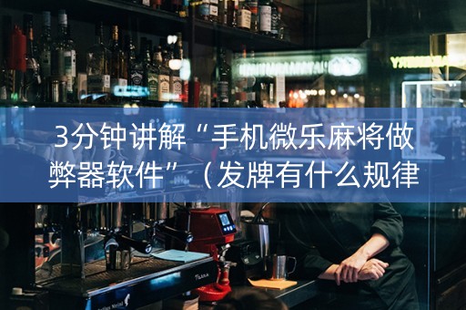 3分钟讲解“手机微乐麻将做弊器软件”（发牌有什么规律吗)