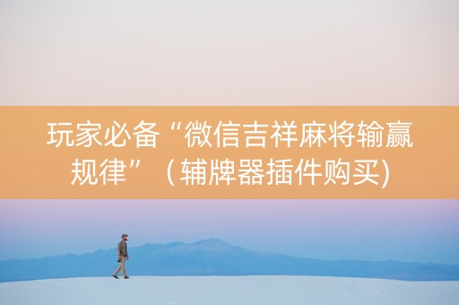 玩家必备“微信吉祥麻将输赢规律”（辅牌器插件购买)