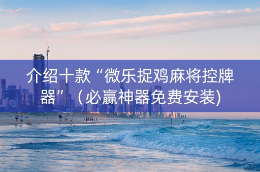 介绍十款“微乐捉鸡麻将控牌器”（必赢神器免费安装)