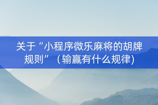 关于“小程序微乐麻将的胡牌规则”（输赢有什么规律)