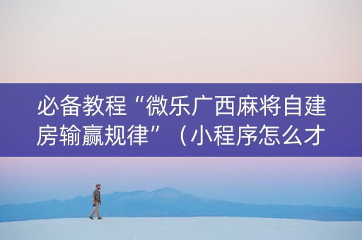 必备教程“微乐广西麻将自建房输赢规律”（小程序怎么才会赢)