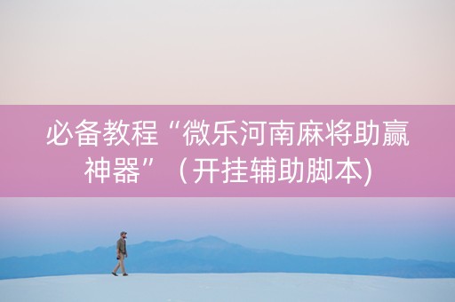 必备教程“微乐河南麻将助赢神器”（开挂辅助脚本)