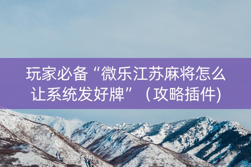 玩家必备“微乐江苏麻将怎么让系统发好牌”（攻略插件)