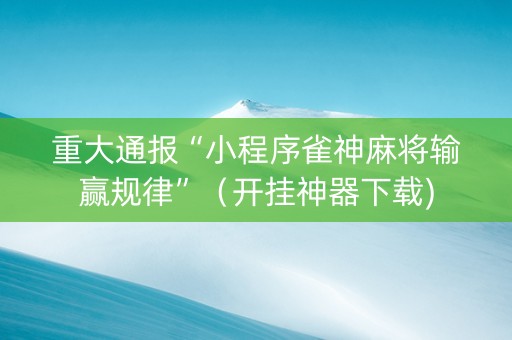 重大通报“小程序雀神麻将输赢规律”（开挂神器下载)