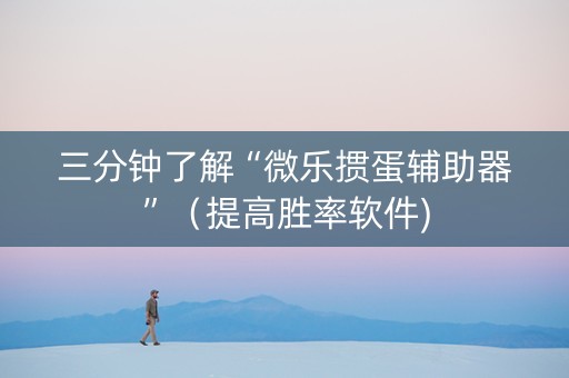 三分钟了解“微乐掼蛋辅助器”（提高胜率软件)