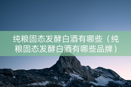 纯粮固态发酵白酒有哪些（纯粮固态发酵白酒有哪些品牌）