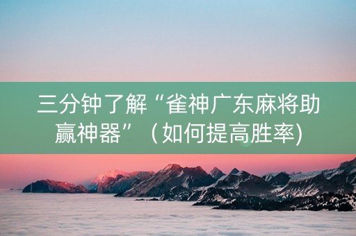 三分钟了解“雀神广东麻将助赢神器”（如何提高胜率)
