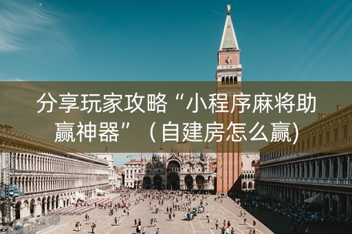 分享玩家攻略“小程序麻将助赢神器”（自建房怎么赢)