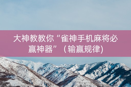 大神教教你“雀神手机麻将必赢神器”（输赢规律)