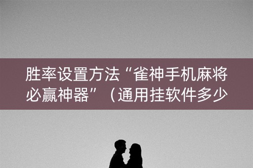 胜率设置方法“雀神手机麻将必赢神器”（通用挂软件多少钱)