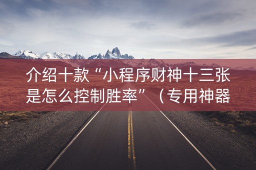 介绍十款“小程序财神十三张是怎么控制胜率”（专用神器下载)