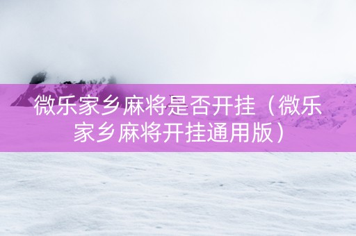 微乐家乡麻将是否开挂（微乐家乡麻将开挂通用版）