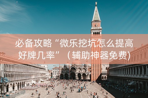 必备攻略“微乐挖坑怎么提高好牌几率”（辅助神器免费)