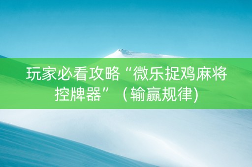 玩家必看攻略“微乐捉鸡麻将控牌器”（输赢规律)
