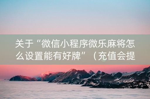 关于“微信小程序微乐麻将怎么设置能有好牌”（充值会提高胜率么)