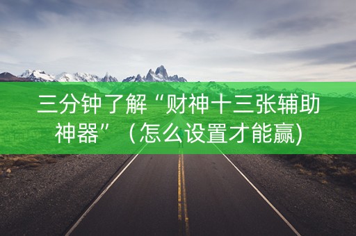 三分钟了解“财神十三张辅助神器”（怎么设置才能赢)