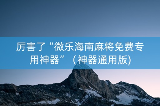 厉害了“微乐海南麻将免费专用神器”（神器通用版)