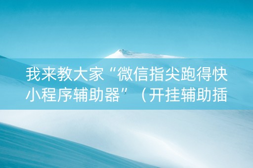 我来教大家“微信指尖跑得快小程序辅助器”（开挂辅助插件)