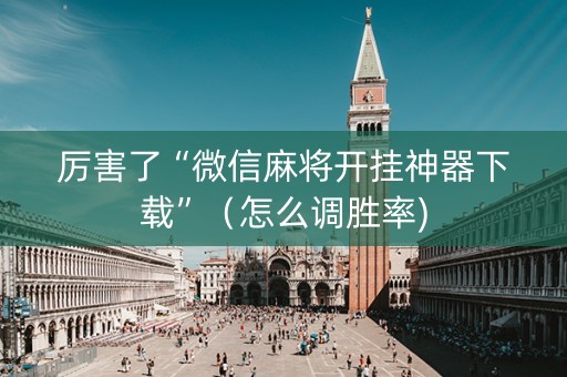 厉害了“微信麻将开挂神器下载”（怎么调胜率)