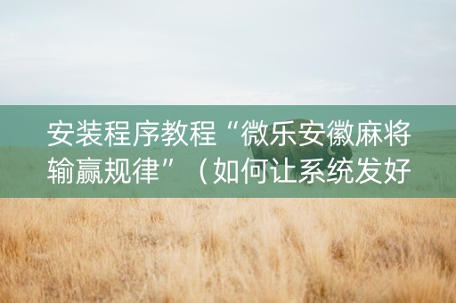 安装程序教程“微乐安徽麻将输赢规律”（如何让系统发好牌)