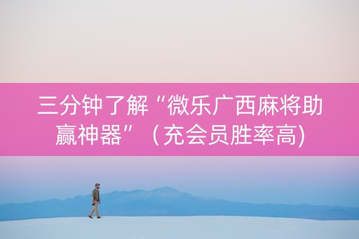 三分钟了解“微乐广西麻将助赢神器”（充会员胜率高)