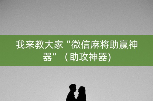 我来教大家“微信麻将助赢神器”（助攻神器)